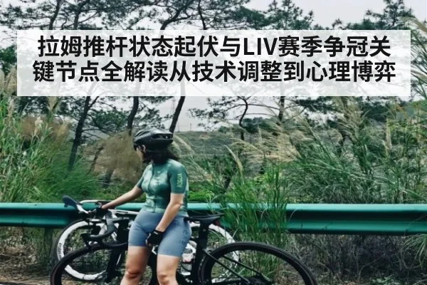 拉姆推杆状态起伏与LIV赛季争冠关键节点全解读从技术调整到心理博弈