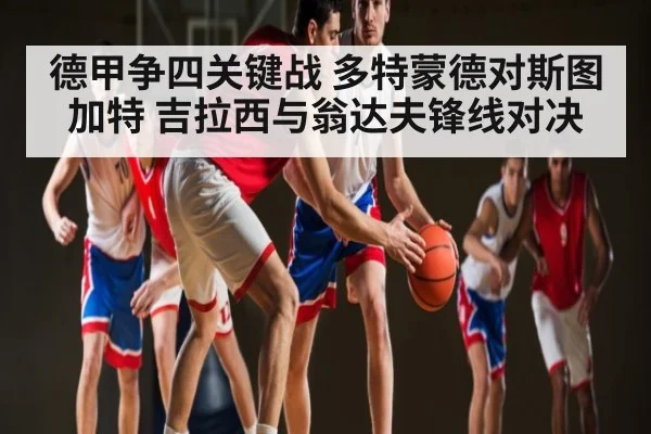 德甲争四关键战 多特蒙德对斯图加特 吉拉西与翁达夫锋线对决