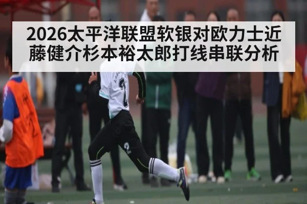 2026太平洋联盟软银对欧力士近藤健介杉本裕太郎打线串联分析